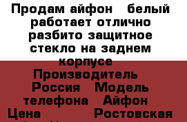 Продам айфон 4-белый,работает отлично,разбито защитное стекло на заднем корпусе › Производитель ­ Россия › Модель телефона ­ Айфон › Цена ­ 2 000 - Ростовская обл., Неклиновский р-н Сотовые телефоны и связь » Продам телефон   